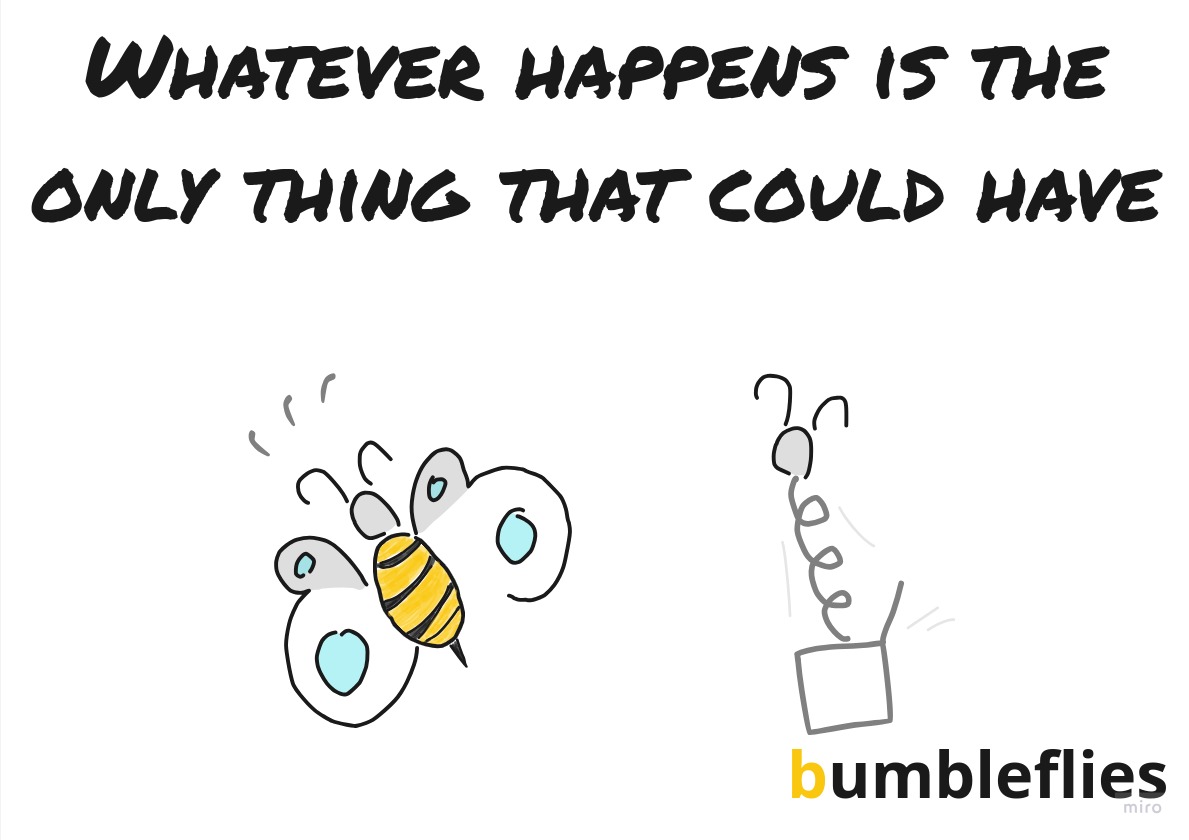 Whatever happens is the only thing that could have